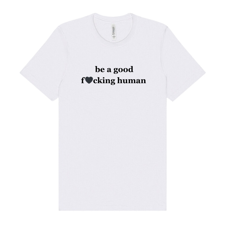 a white tshirt embellished with the words be a good fucking human
