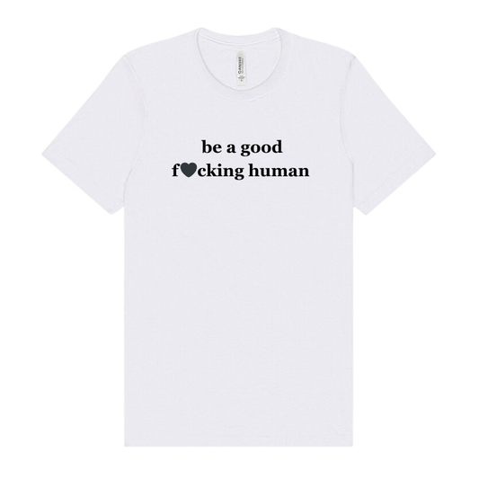 a white tshirt embellished with the words be a good fucking human